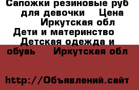 Сапожки резиновые руб. 31 для девочки  › Цена ­ 400 - Иркутская обл. Дети и материнство » Детская одежда и обувь   . Иркутская обл.